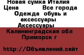 Новая сумка Италия › Цена ­ 4 500 - Все города Одежда, обувь и аксессуары » Аксессуары   . Калининградская обл.,Приморск г.